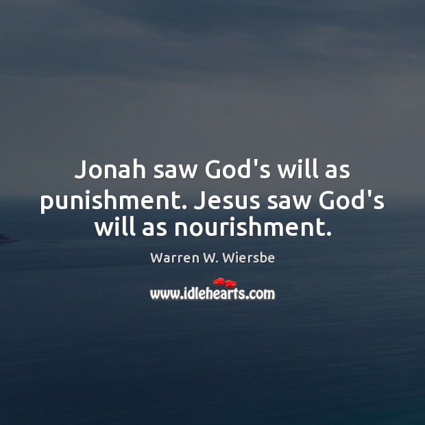 Jonah saw God’s will as punishment. Jesus saw God’s will as nourishment. Warren W. Wiersbe Picture Quote