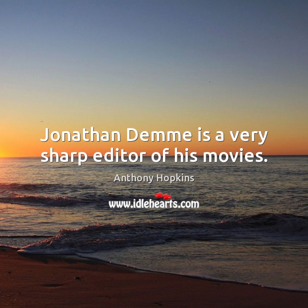 Jonathan Demme is a very sharp editor of his movies. Anthony Hopkins Picture Quote