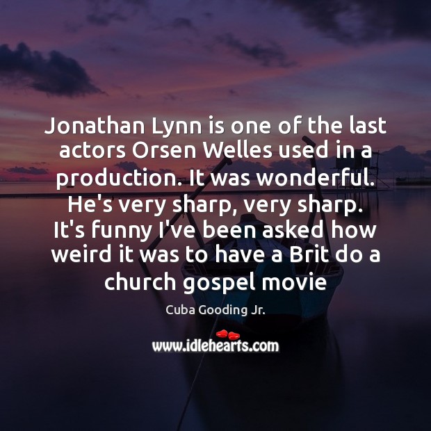 Jonathan Lynn is one of the last actors Orsen Welles used in Cuba Gooding Jr. Picture Quote