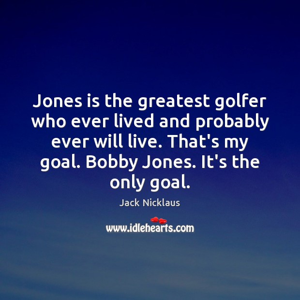 Jones is the greatest golfer who ever lived and probably ever will Jack Nicklaus Picture Quote