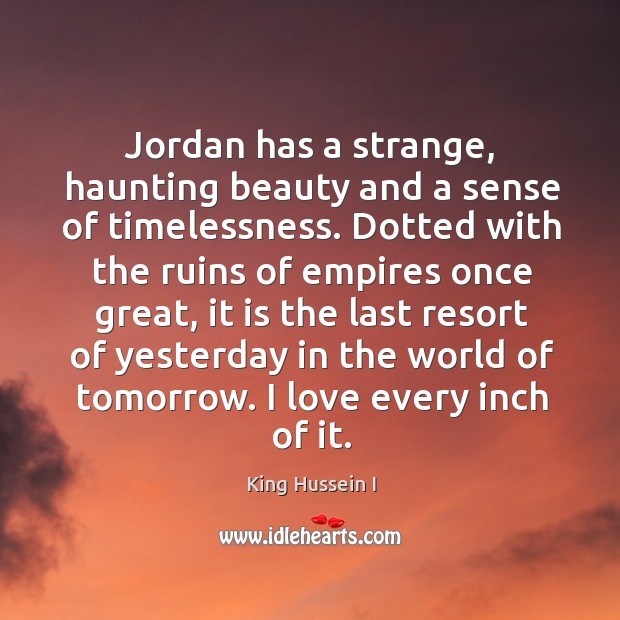Jordan has a strange, haunting beauty and a sense of timelessness. King Hussein I Picture Quote