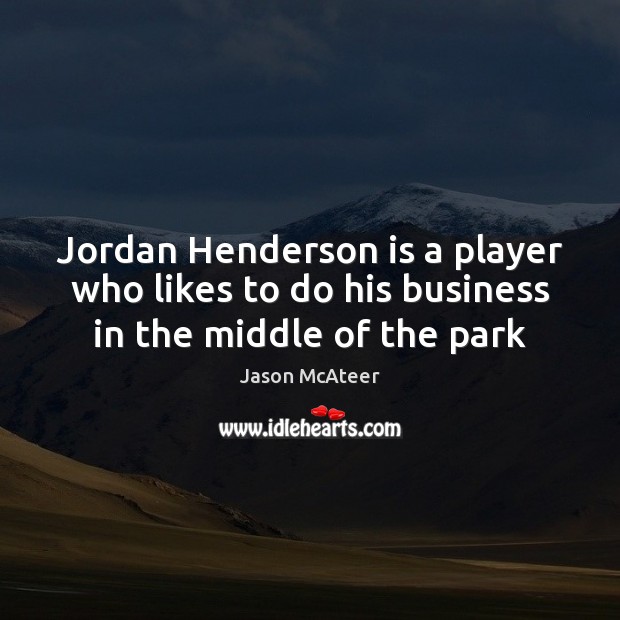 Jordan Henderson is a player who likes to do his business in the middle of the park Jason McAteer Picture Quote
