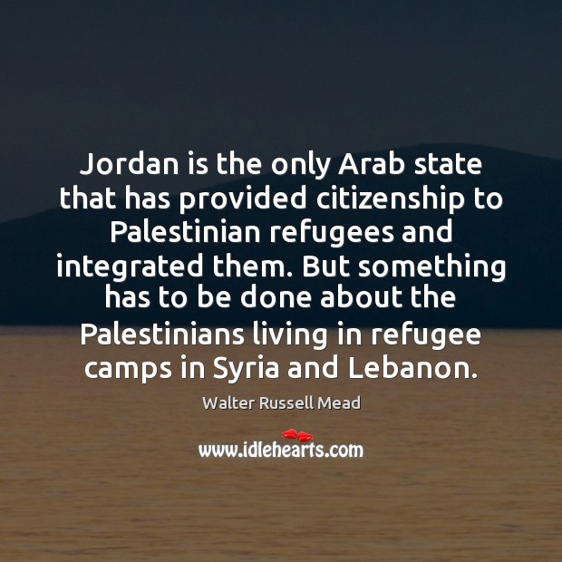 Jordan is the only Arab state that has provided citizenship to Palestinian Walter Russell Mead Picture Quote