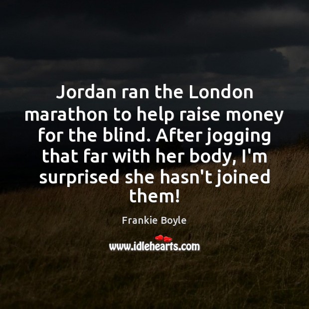 Jordan ran the London marathon to help raise money for the blind. Frankie Boyle Picture Quote