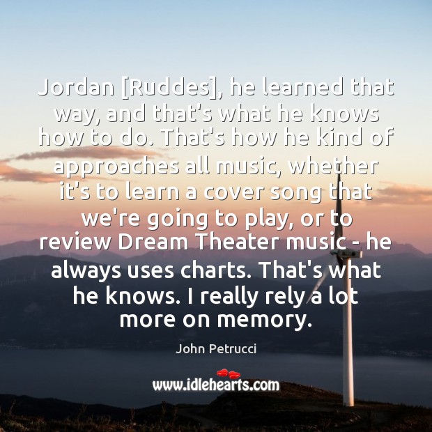 Jordan [Ruddes], he learned that way, and that’s what he knows how John Petrucci Picture Quote