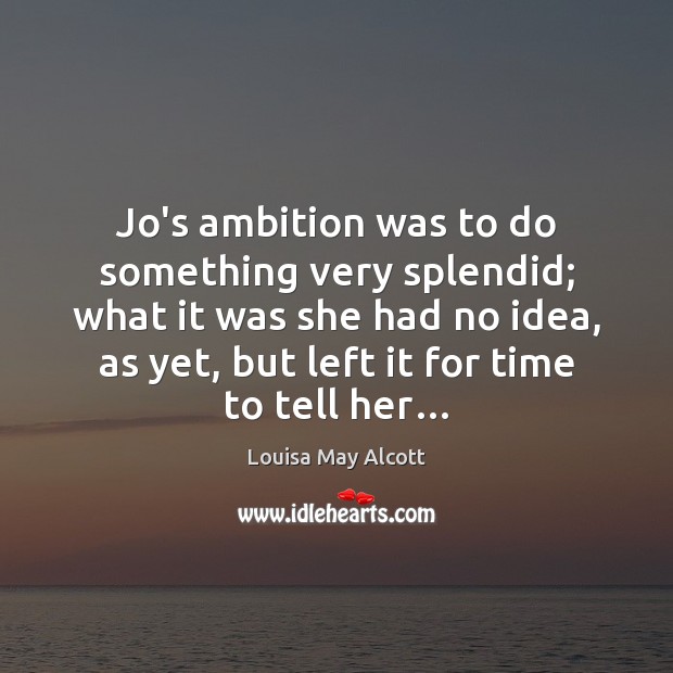Jo’s ambition was to do something very splendid; what it was she Louisa May Alcott Picture Quote