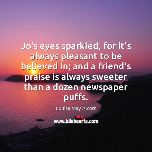 Jo’s eyes sparkled, for it’s always pleasant to be believed in; and Praise Quotes Image