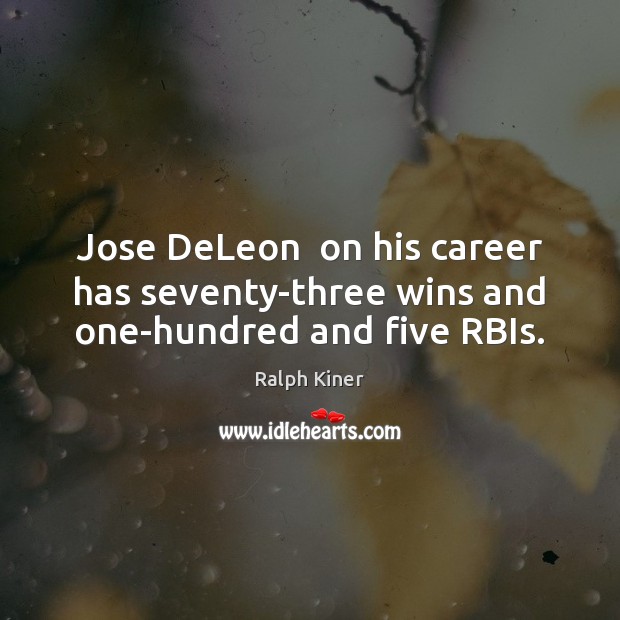 Jose DeLeon  on his career has seventy-three wins and one-hundred and five RBIs. Ralph Kiner Picture Quote