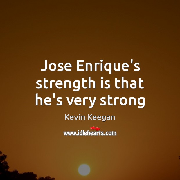 Jose Enrique’s strength is that he’s very strong Image
