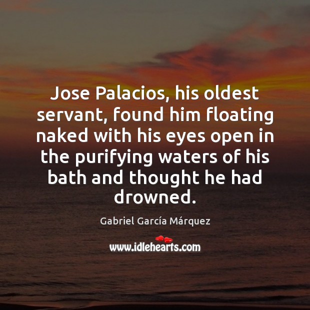 Jose Palacios, his oldest servant, found him floating naked with his eyes Gabriel García Márquez Picture Quote