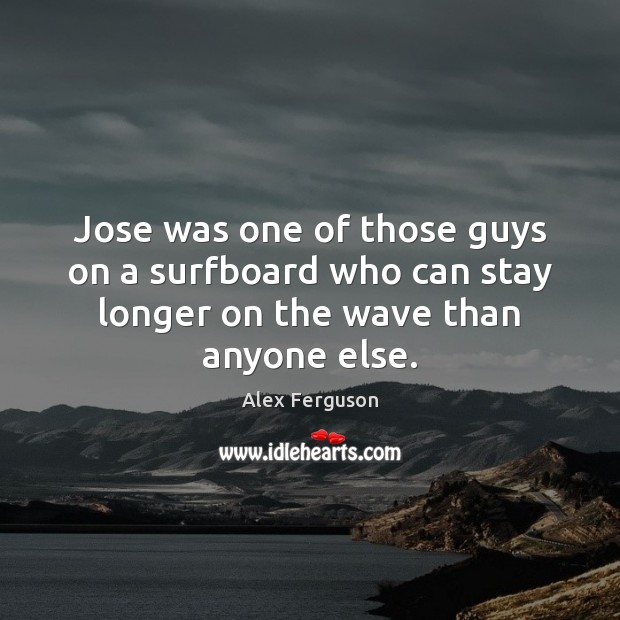 Jose was one of those guys on a surfboard who can stay Alex Ferguson Picture Quote