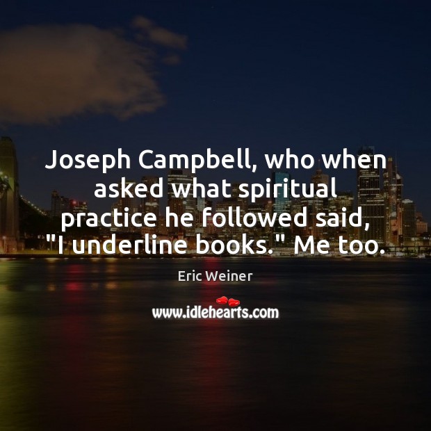 Joseph Campbell, who when asked what spiritual practice he followed said, “I 