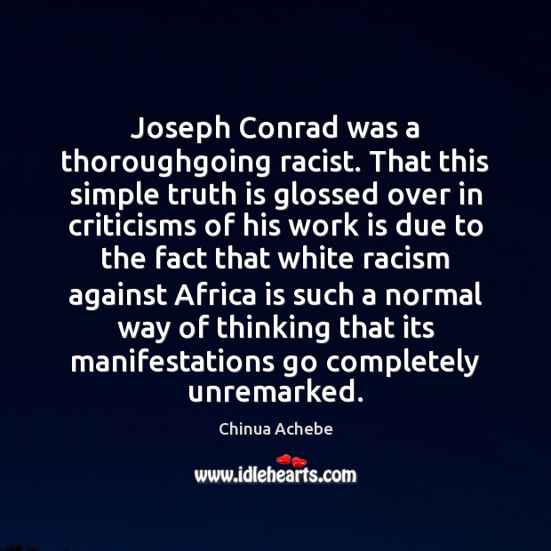 Joseph Conrad was a thoroughgoing racist. That this simple truth is glossed Chinua Achebe Picture Quote