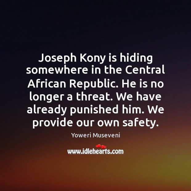 Joseph Kony is hiding somewhere in the Central African Republic. He is Yoweri Museveni Picture Quote
