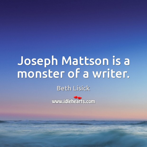 Joseph Mattson is a monster of a writer. Image