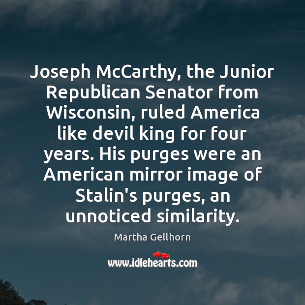 Joseph McCarthy, the Junior Republican Senator from Wisconsin, ruled America like devil Martha Gellhorn Picture Quote