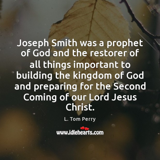 Joseph Smith was a prophet of God and the restorer of all L. Tom Perry Picture Quote