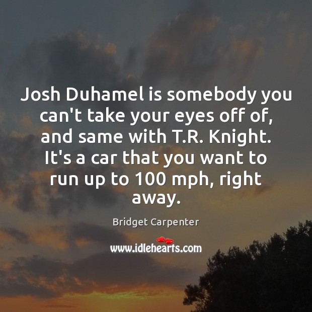 Josh Duhamel is somebody you can’t take your eyes off of, and Bridget Carpenter Picture Quote