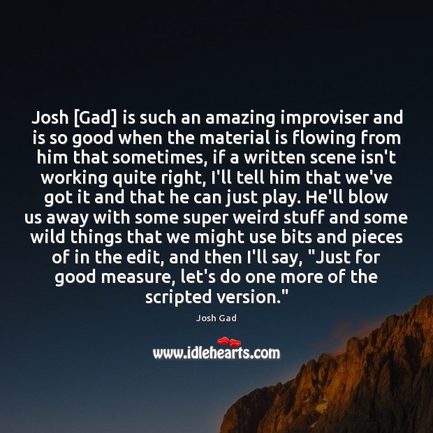 Josh [Gad] is such an amazing improviser and is so good when Josh Gad Picture Quote
