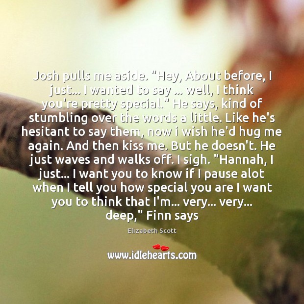 Josh pulls me aside. “Hey, About before, I just… I wanted to Elizabeth Scott Picture Quote