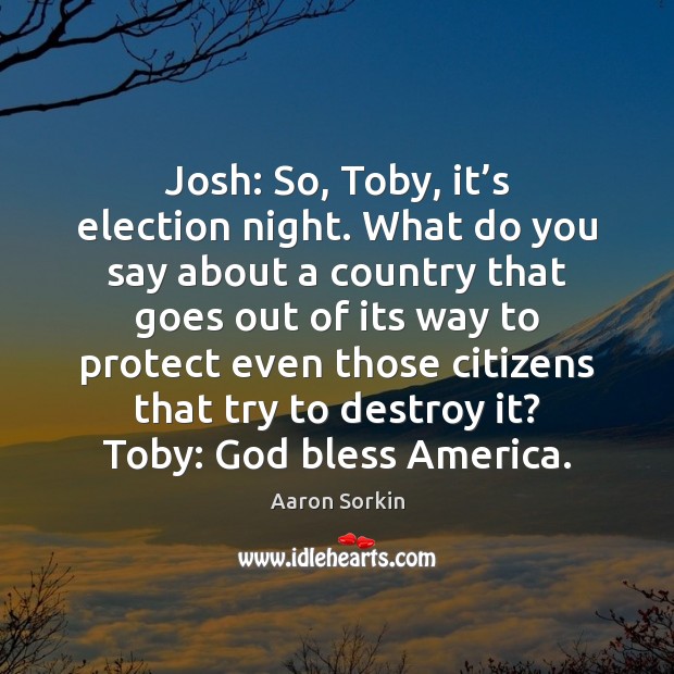 Josh: So, Toby, it’s election night. What do you say about Aaron Sorkin Picture Quote