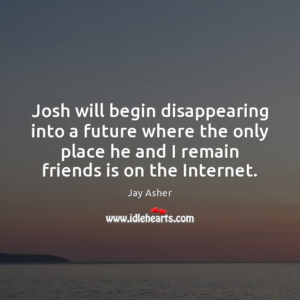 Josh will begin disappearing into a future where the only place he Jay Asher Picture Quote
