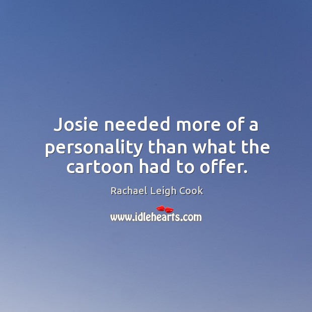 Josie needed more of a personality than what the cartoon had to offer. Rachael Leigh Cook Picture Quote