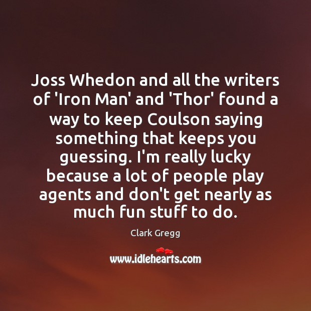 Joss Whedon and all the writers of ‘Iron Man’ and ‘Thor’ found Clark Gregg Picture Quote