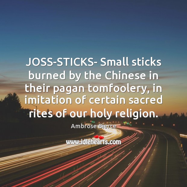 JOSS-STICKS- Small sticks burned by the Chinese in their pagan tomfoolery, in Ambrose Bierce Picture Quote