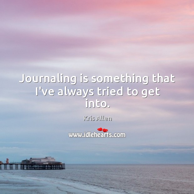 Journaling is something that I’ve always tried to get into. Kris Allen Picture Quote