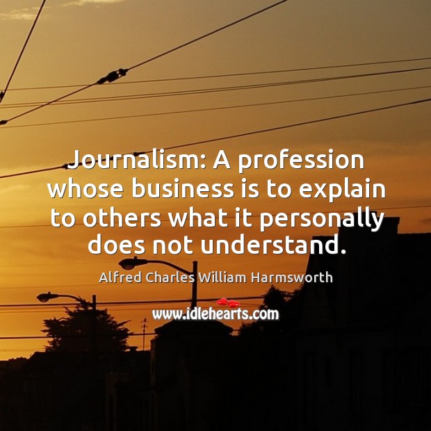 Journalism: a profession whose business is to explain to others what it personally does not understand. Image