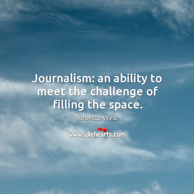 Journalism: an ability to meet the challenge of filling the space. Rebecca West Picture Quote