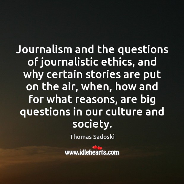 Journalism and the questions of journalistic ethics, and why certain stories are Thomas Sadoski Picture Quote