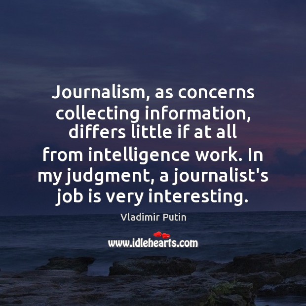 Journalism, as concerns collecting information, differs little if at all from intelligence Vladimir Putin Picture Quote