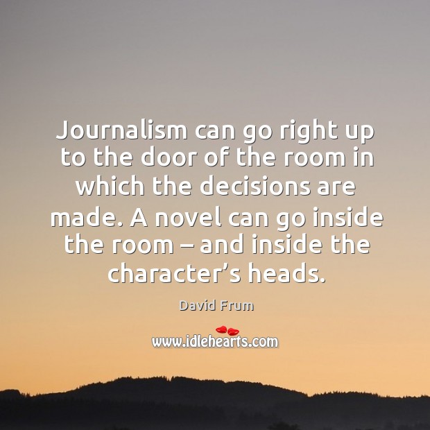 Journalism can go right up to the door of the room in which the decisions are made. David Frum Picture Quote