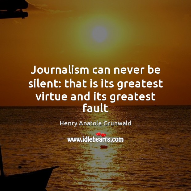 Journalism can never be silent: that is its greatest virtue and its greatest fault Henry Anatole Grunwald Picture Quote