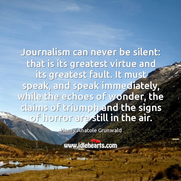 Journalism can never be silent: that is its greatest virtue and its greatest fault. Henry Anatole Grunwald Picture Quote