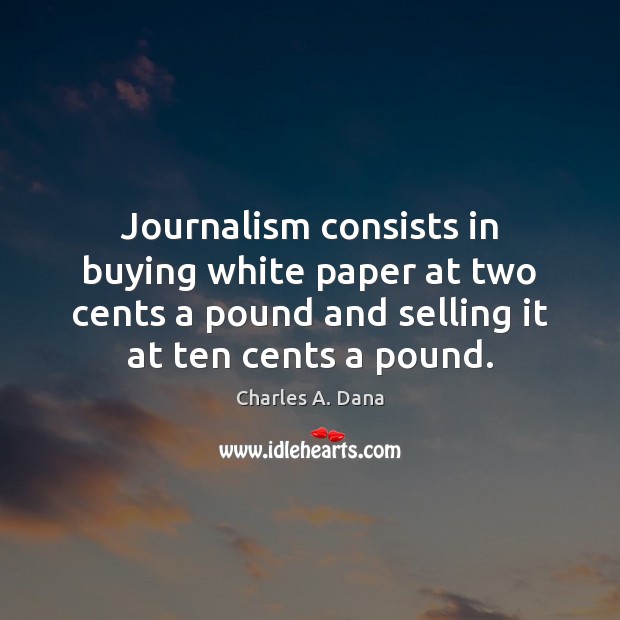 Journalism consists in buying white paper at two cents a pound and Charles A. Dana Picture Quote