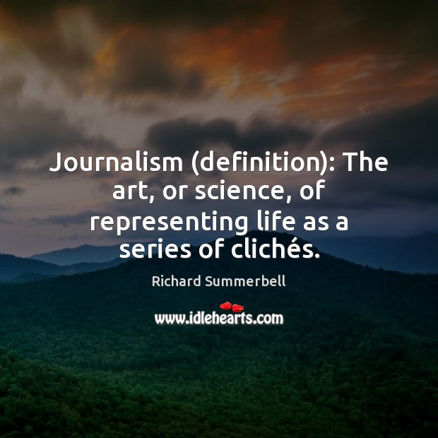 Journalism (definition): The art, or science, of representing life as a series Image