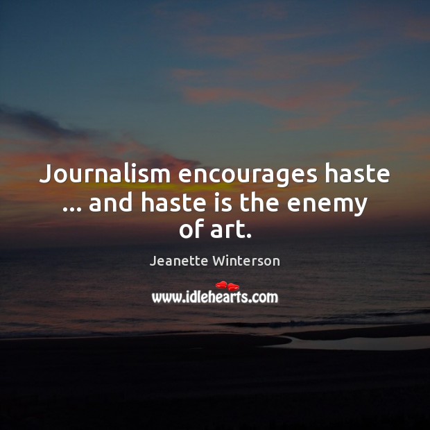 Journalism encourages haste … and haste is the enemy of art. Jeanette Winterson Picture Quote