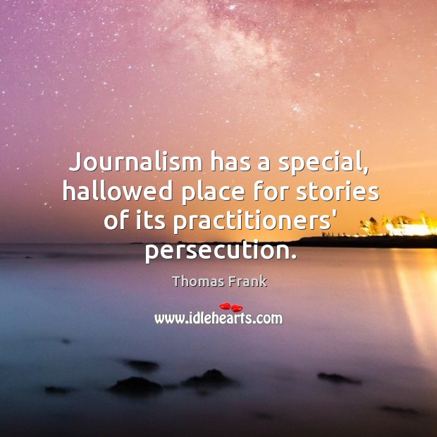 Journalism has a special, hallowed place for stories of its practitioners’ persecution. 