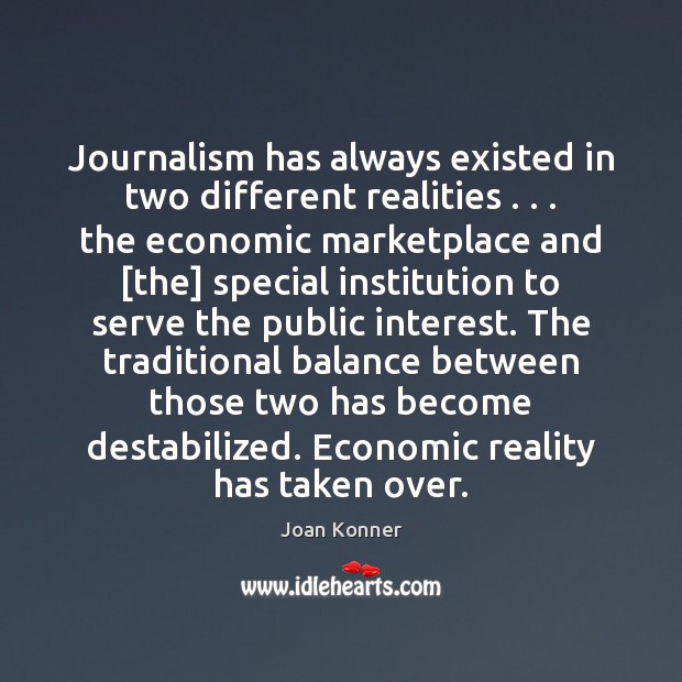 Journalism has always existed in two different realities . . . the economic marketplace and [ Joan Konner Picture Quote