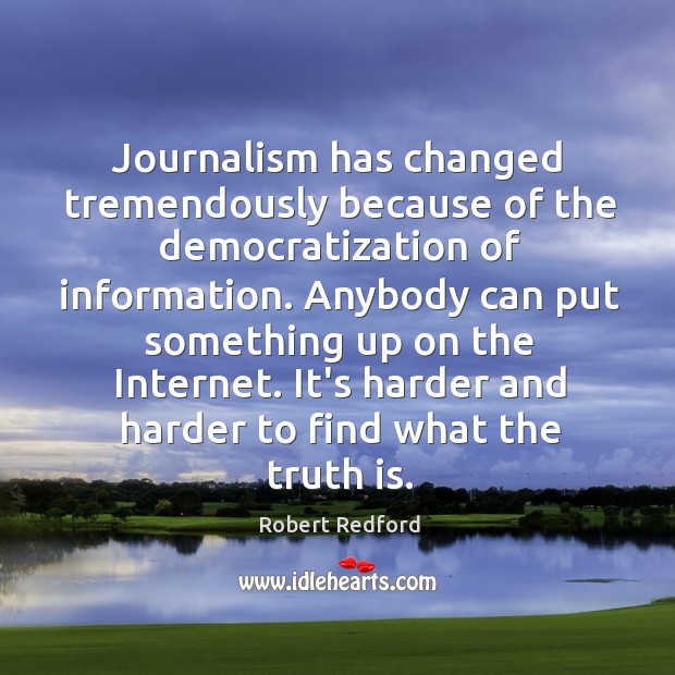 Journalism has changed tremendously because of the democratization of information. Anybody can Robert Redford Picture Quote