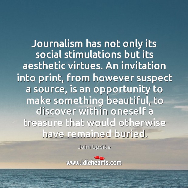 Journalism has not only its social stimulations but its aesthetic virtues. An John Updike Picture Quote