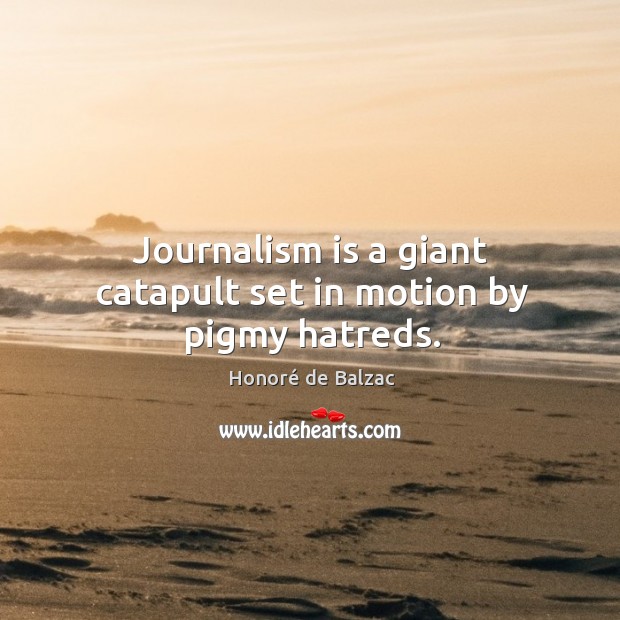 Journalism is a giant catapult set in motion by pigmy hatreds. Image