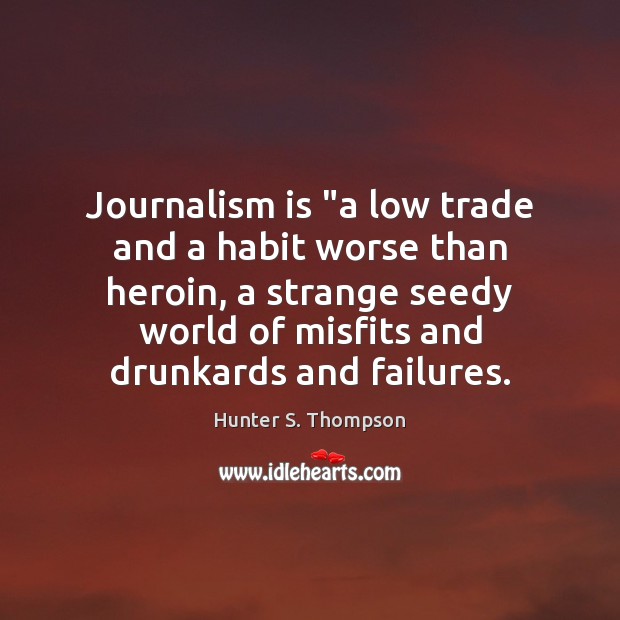 Journalism is “a low trade and a habit worse than heroin, a Hunter S. Thompson Picture Quote