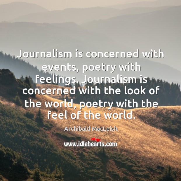 Journalism is concerned with events, poetry with feelings. Archibald MacLeish Picture Quote