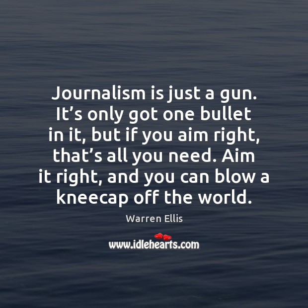 Journalism is just a gun. It’s only got one bullet in Warren Ellis Picture Quote