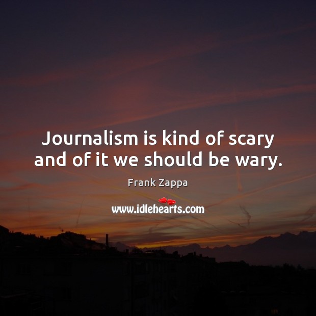 Journalism is kind of scary and of it we should be wary. Frank Zappa Picture Quote