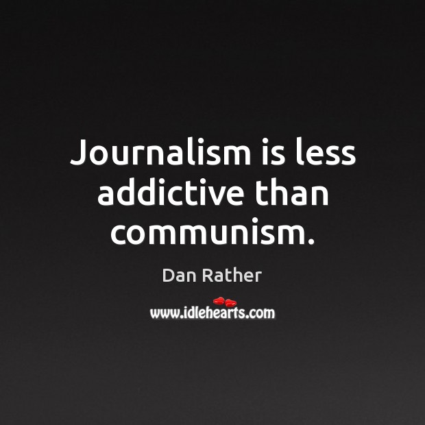Journalism is less addictive than communism. Dan Rather Picture Quote